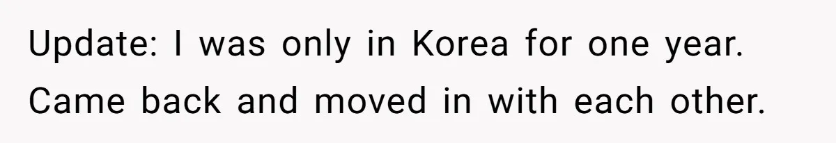Military Husband Battles Lingering Love And Betrayal While His Wife Faces Crucial Neck Surgery Update: I was only in Korea for one year. Came back and moved in with each other.