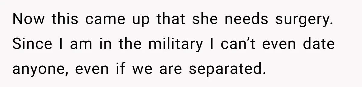 Military Husband Battles Lingering Love And Betrayal While His Wife Faces Crucial Neck Surgery Now this came up that she needs surgery. Since I am in the military I can’t even date anyone, even if we are separated.