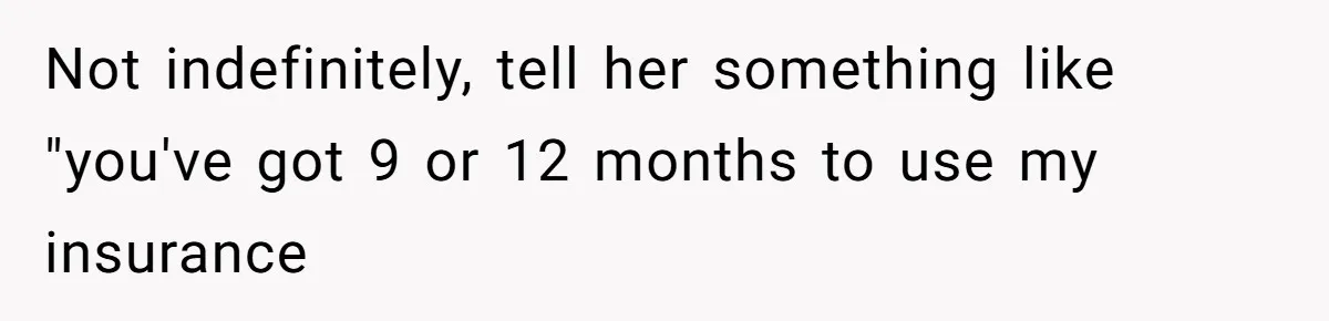 Military Husband Battles Lingering Love And Betrayal While His Wife Faces Crucial Neck Surgery Not indefinitely, tell her something like "you've got 9 or 12 months to use my insurance