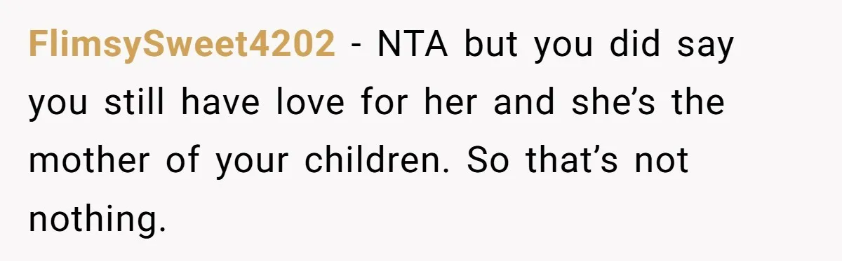 Military Husband Battles Lingering Love And Betrayal While His Wife Faces Crucial Neck Surgery FlimsySweet4202 − NTA but you did say you still have love for her and she’s the mother of your children. So that’s not nothing.