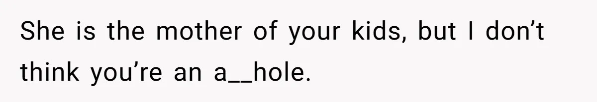 Military Husband Battles Lingering Love And Betrayal While His Wife Faces Crucial Neck Surgery She is the mother of your kids, but I don’t think you’re an a__hole.