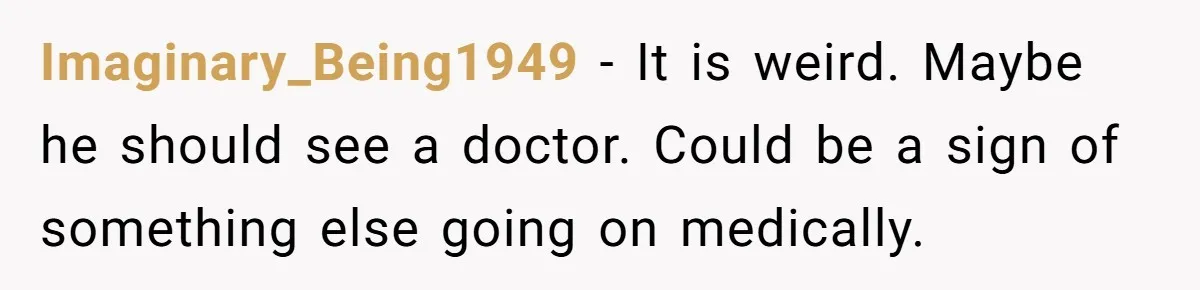 Boyfriend Of Three Years Suddenly Starts Calling His Girlfriend By The Wrong Middle Name Imaginary_Being1949 − It is weird. Maybe he should see a doctor. Could be a sign of something else going on medically.