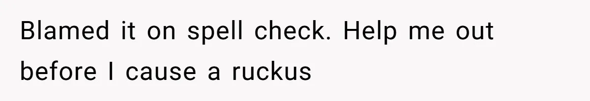 Boyfriend Of Three Years Suddenly Starts Calling His Girlfriend By The Wrong Middle Name Blamed it on spell check. Help me out before I cause a ruckus