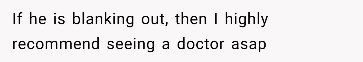 Boyfriend Of Three Years Suddenly Starts Calling His Girlfriend By The Wrong Middle Name If he is blanking out, then I highly recommend seeing a doctor asap