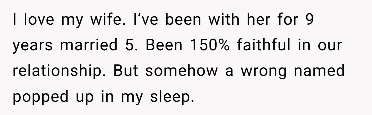 Boyfriend Of Three Years Suddenly Starts Calling His Girlfriend By The Wrong Middle Name I love my wife. I’ve been with her for 9 years married 5. Been 150% faithful in our relationship. But somehow a wrong named popped up in my sleep.