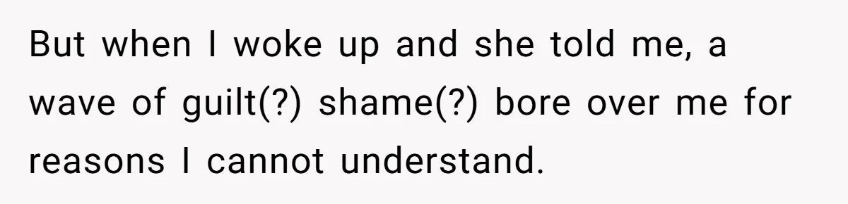 Boyfriend Of Three Years Suddenly Starts Calling His Girlfriend By The Wrong Middle Name But when I woke up and she told me, a wave of guilt(?) shame(?) bore over me for reasons I cannot understand.