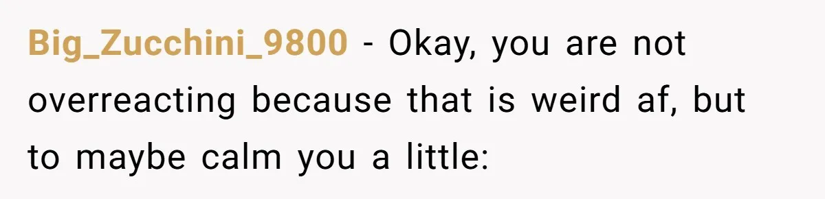 Boyfriend Of Three Years Suddenly Starts Calling His Girlfriend By The Wrong Middle Name Big_Zucchini_9800 − Okay, you are not overreacting because that is weird af, but to maybe calm you a little: