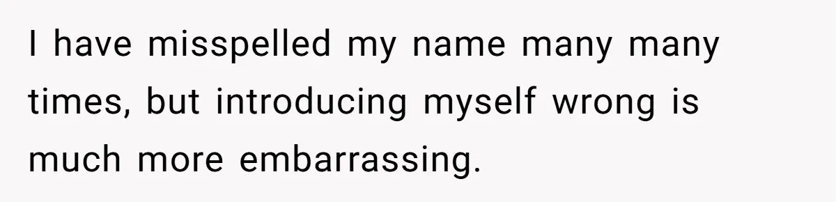 Boyfriend Of Three Years Suddenly Starts Calling His Girlfriend By The Wrong Middle Name I have misspelled my name many many times, but introducing myself wrong is much more embarrassing.