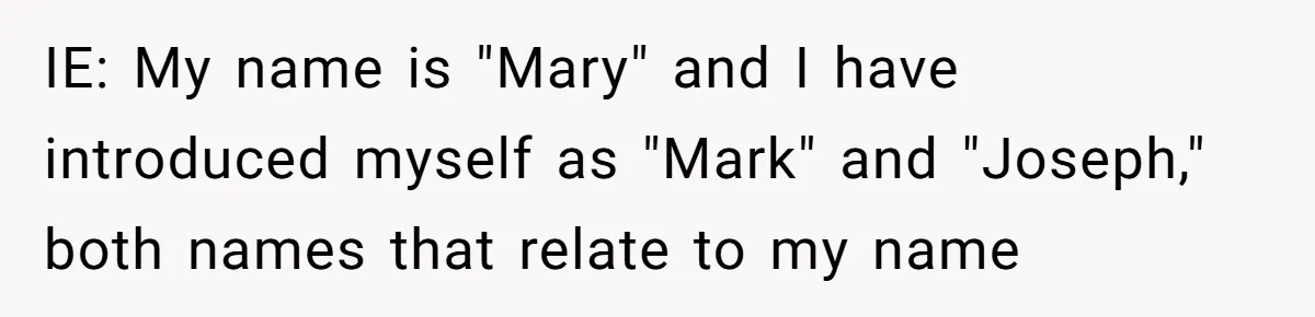 Boyfriend Of Three Years Suddenly Starts Calling His Girlfriend By The Wrong Middle Name IE: My name is "Mary" and I have introduced myself as "Mark" and "Joseph," both names that relate to my name
