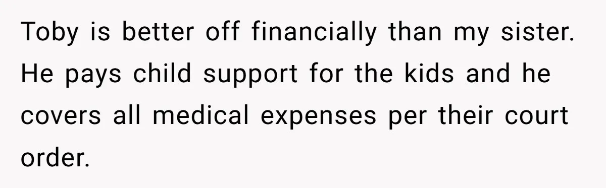 Toby is better off financially than my sister. He pays child support for the kids and he covers all medical expenses per their court order.