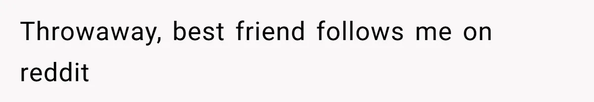 Coworker Gossips To The Office About His Date Not Wearing Makeup To Their First Outing Throwaway, best friend follows me on reddit