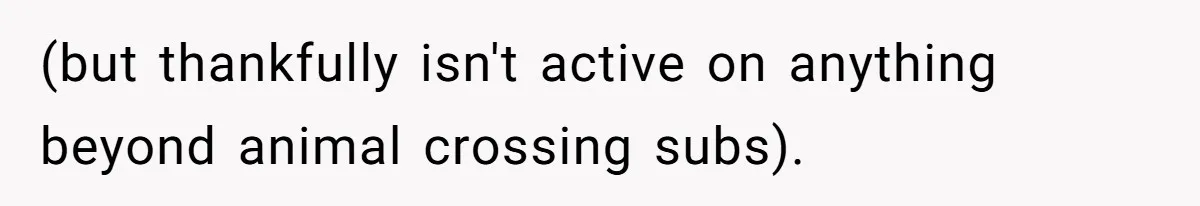 Coworker Gossips To The Office About His Date Not Wearing Makeup To Their First Outing (but thankfully isn't active on anything beyond animal crossing subs).