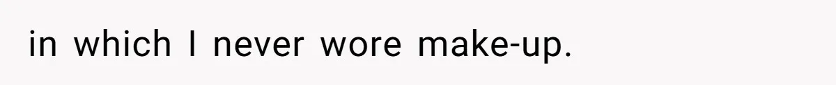 Coworker Gossips To The Office About His Date Not Wearing Makeup To Their First Outing in which I never wore make-up.