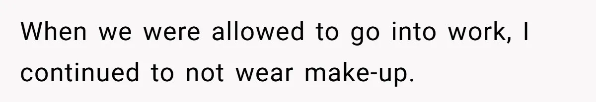 Coworker Gossips To The Office About His Date Not Wearing Makeup To Their First Outing When we were allowed to go into work, I continued to not wear make-up.