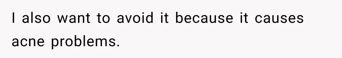 Coworker Gossips To The Office About His Date Not Wearing Makeup To Their First Outing I also want to avoid it because it causes acne problems.