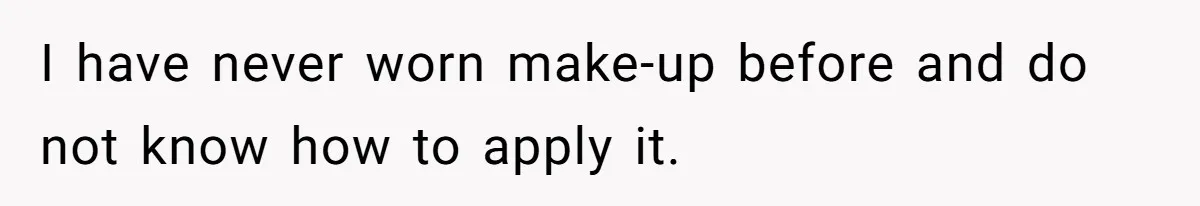 Coworker Gossips To The Office About His Date Not Wearing Makeup To Their First Outing I have never worn make-up before and do not know how to apply it.