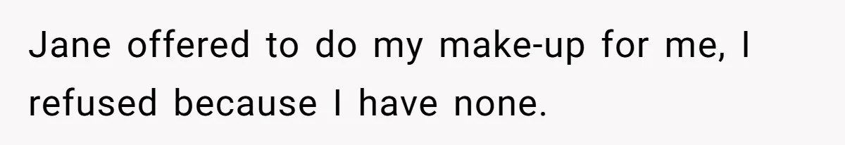 Coworker Gossips To The Office About His Date Not Wearing Makeup To Their First Outing Jane offered to do my make-up for me, I refused because I have none.