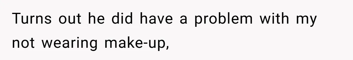 Coworker Gossips To The Office About His Date Not Wearing Makeup To Their First Outing Turns out he did have a problem with my not wearing make-up,