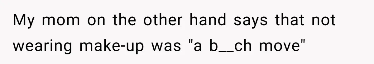 Coworker Gossips To The Office About His Date Not Wearing Makeup To Their First Outing My mom on the other hand says that not wearing make-up was "a b__ch move"