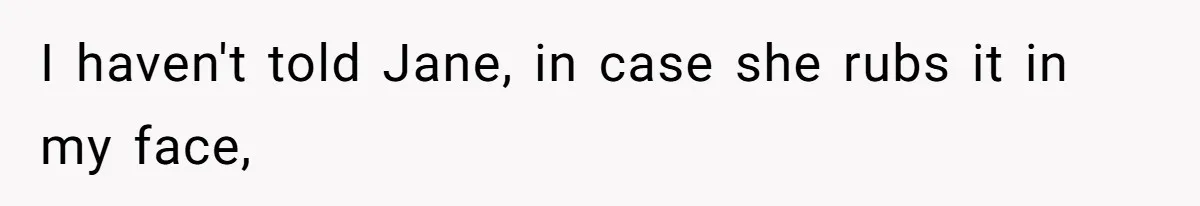 Coworker Gossips To The Office About His Date Not Wearing Makeup To Their First Outing I haven't told Jane, in case she rubs it in my face,