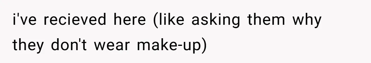 Coworker Gossips To The Office About His Date Not Wearing Makeup To Their First Outing i've recieved here (like asking them why they don't wear make-up)