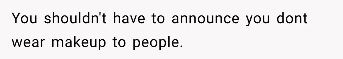 Coworker Gossips To The Office About His Date Not Wearing Makeup To Their First Outing You shouldn't have to announce you dont wear makeup to people.