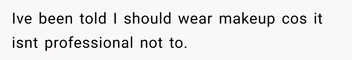 Coworker Gossips To The Office About His Date Not Wearing Makeup To Their First Outing Ive been told I should wear makeup cos it isnt professional not to.