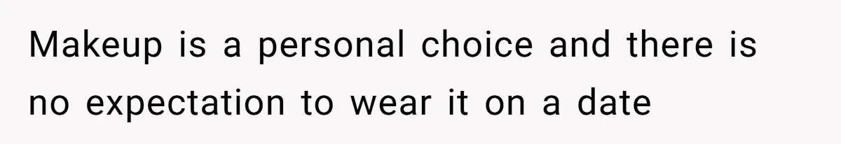 Coworker Gossips To The Office About His Date Not Wearing Makeup To Their First Outing Makeup is a personal choice and there is no expectation to wear it on a date