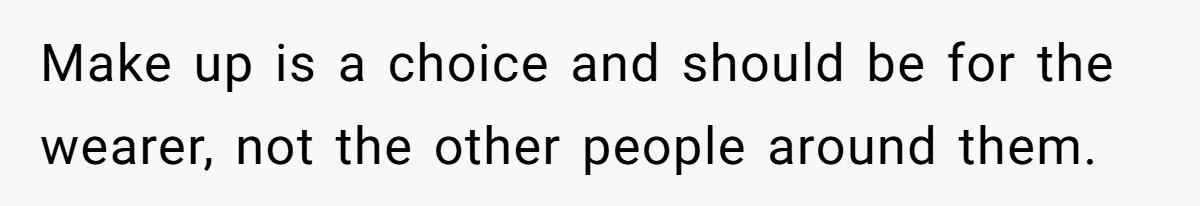 Coworker Gossips To The Office About His Date Not Wearing Makeup To Their First Outing Make up is a choice and should be for the wearer, not the other people around them.
