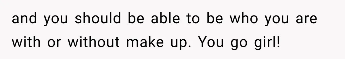 Coworker Gossips To The Office About His Date Not Wearing Makeup To Their First Outing and you should be able to be who you are with or without make up. You go girl!