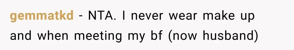 Coworker Gossips To The Office About His Date Not Wearing Makeup To Their First Outing gemmatkd − NTA. I never wear make up and when meeting my bf (now husband)