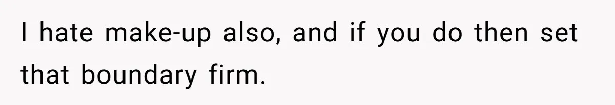 Coworker Gossips To The Office About His Date Not Wearing Makeup To Their First Outing I hate make-up also, and if you do then set that boundary firm.