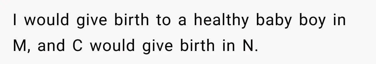 Woman Reveals To Ex-Husband’s Son Why She Divorced His Father, Now Her Ex And His Wife Are Angry I would give birth to a healthy baby boy in M, and C would give birth in N.