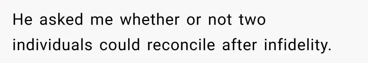 Woman Reveals To Ex-Husband’s Son Why She Divorced His Father, Now Her Ex And His Wife Are Angry He asked me whether or not two individuals could reconcile after infidelity.