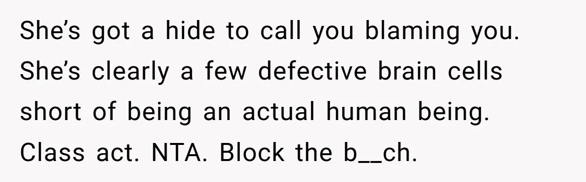 Woman Reveals To Ex-Husband’s Son Why She Divorced His Father, Now Her Ex And His Wife Are Angry She’s got a hide to call you blaming you. She’s clearly a few defective brain cells short of being an actual human being. Class act. NTA. Block the b__ch.