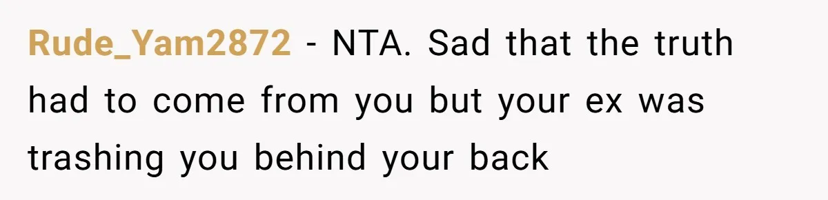 Woman Reveals To Ex-Husband’s Son Why She Divorced His Father, Now Her Ex And His Wife Are Angry Rude_Yam2872 − NTA. Sad that the truth had to come from you but your ex was trashing you behind your back
