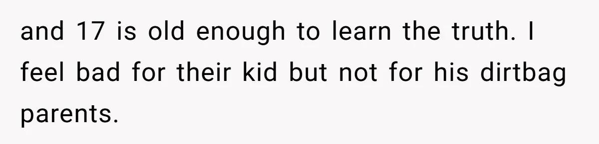 Woman Reveals To Ex-Husband’s Son Why She Divorced His Father, Now Her Ex And His Wife Are Angry and 17 is old enough to learn the truth. I feel bad for their kid but not for his dirtbag parents.