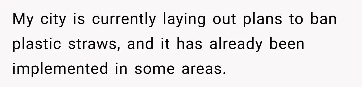 She’s Stockpiling Plastic Straws For Her Disability, But Her Cousin Accuses Her Of Destroying The Planet My city is currently laying out plans to ban plastic straws, and it has already been implemented in some areas.
