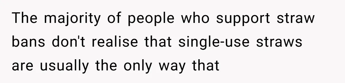 She’s Stockpiling Plastic Straws For Her Disability, But Her Cousin Accuses Her Of Destroying The Planet The majority of people who support straw bans don't realise that single-use straws are usually the only way that