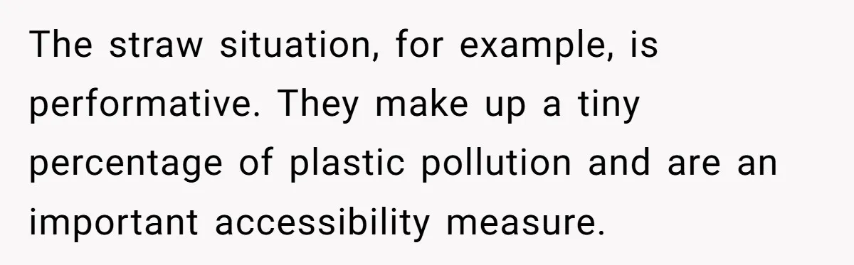 She’s Stockpiling Plastic Straws For Her Disability, But Her Cousin Accuses Her Of Destroying The Planet The straw situation, for example, is performative. They make up a tiny percentage of plastic pollution and are an important accessibility measure.