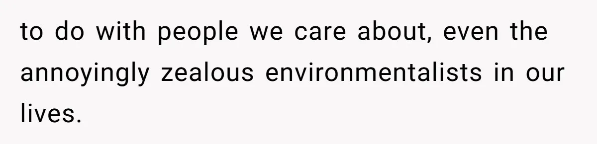 She’s Stockpiling Plastic Straws For Her Disability, But Her Cousin Accuses Her Of Destroying The Planet to do with people we care about, even the annoyingly zealous environmentalists in our lives.