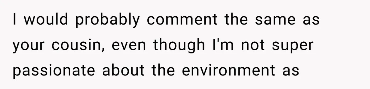 She’s Stockpiling Plastic Straws For Her Disability, But Her Cousin Accuses Her Of Destroying The Planet I would probably comment the same as your cousin, even though I'm not super passionate about the environment as