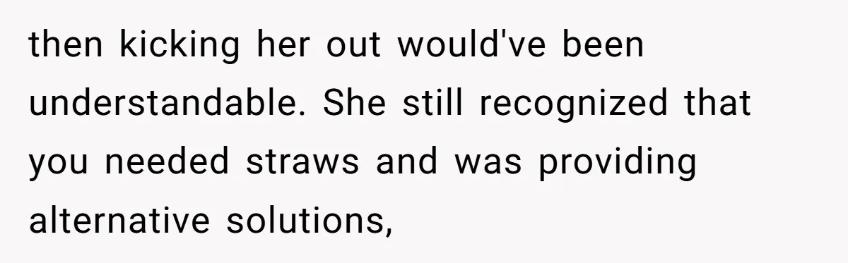 She’s Stockpiling Plastic Straws For Her Disability, But Her Cousin Accuses Her Of Destroying The Planet then kicking her out would've been understandable. She still recognized that you needed straws and was providing alternative solutions,