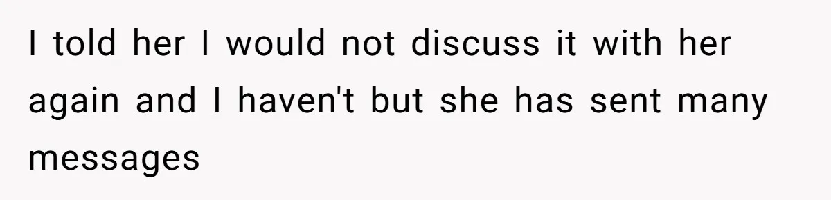 I told her I would not discuss it with her again and I haven't but she has sent many messages