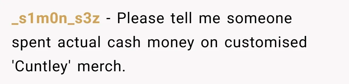 _s1m0n_s3z − Please tell me someone spent actual cash money on customised 'Cuntley' merch.