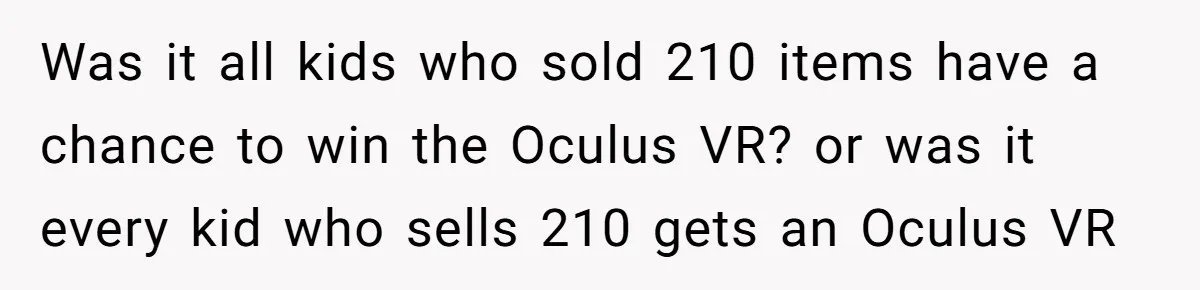 Dad Threatens To Cancel School Fundraiser Order After His Son Doesn’t Get Oculus Prize Was it all kids who sold 210 items have a chance to win the Oculus VR? or was it every kid who sells 210 gets an Oculus VR