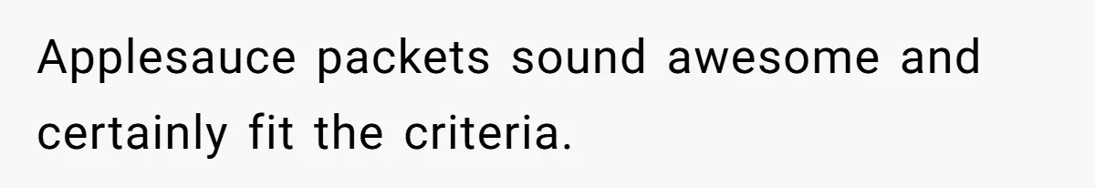 Applesauce packets sound awesome and certainly fit the criteria.