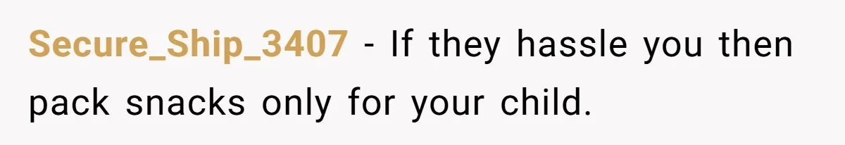 Secure_Ship_3407 − If they hassle you then pack snacks only for your child.