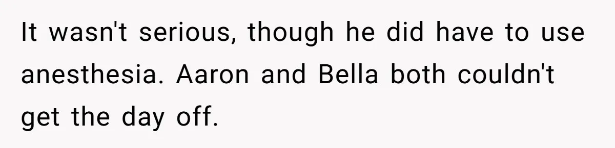 It wasn't serious, though he did have to use anesthesia. Aaron and Bella both couldn't get the day off.