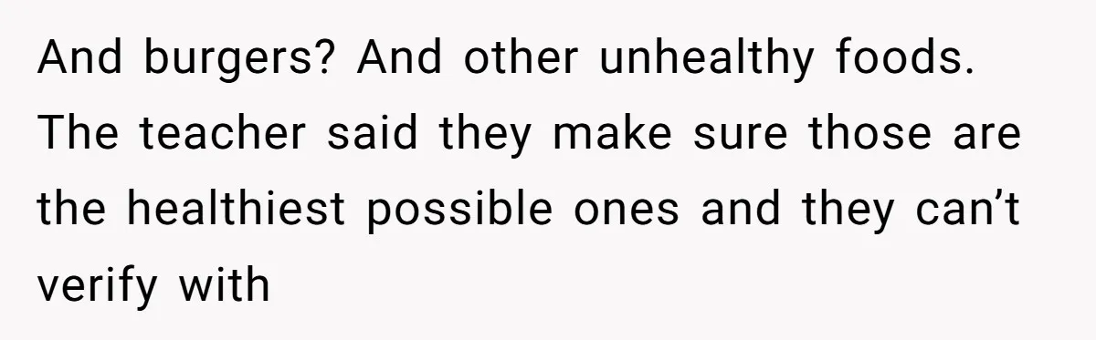 She Kept Packing “Forbidden” Snacks in Her Daughter’s Lunch, Then the School Suspended the Child And burgers? And other unhealthy foods. The teacher said they make sure those are the healthiest possible ones and they can’t verify with